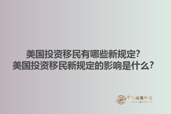 美国投资移民有哪些新规定？美国投资移民新规定的影响是什么？1.jpg