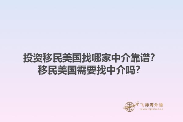 投资移民美国找哪家中介靠谱？移民美国需要找中介吗？1.jpg