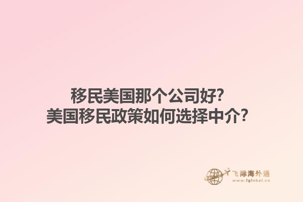 移民美国那个公司好？美国移民政策如何选择中介？1.jpg