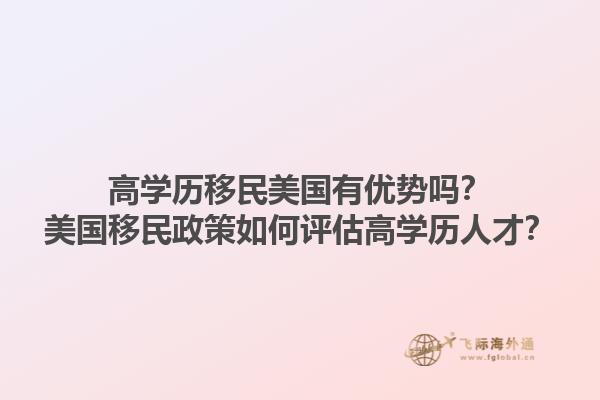 高学历移民美国有优势吗？美国移民政策如何评估高学历人才？1.jpg