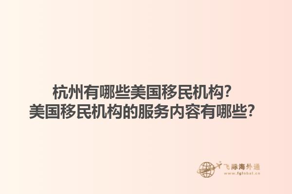杭州有哪些美国移民机构？美国移民机构的服务内容有哪些？1.jpg