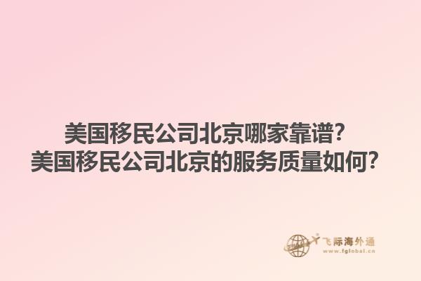 美国移民公司北京哪家靠谱？美国移民公司北京的服务质量如何？1.jpg