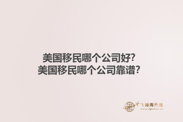 美国移民哪个公司好？美国移民哪个公司靠谱？1.jpg