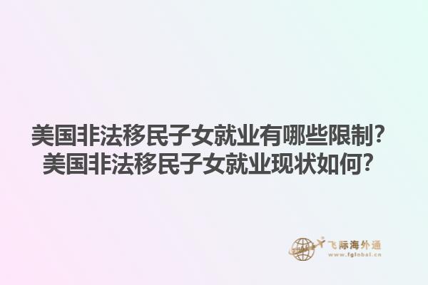 美国非法移民子女就业有哪些限制？美国非法移民子女就业现状如何？1.jpg