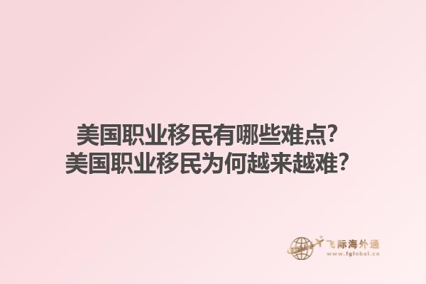 美国职业移民有哪些难点？美国职业移民为何越来越难？1.jpg