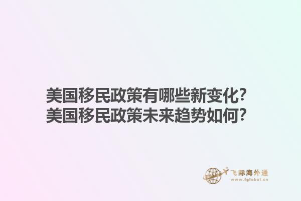 美国移民政策有哪些新变化？美国移民政策未来趋势如何？1.jpg