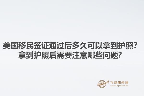 美国移民签证通过后多久可以拿到护照？拿到护照后需要注意哪些问题？1.jpg