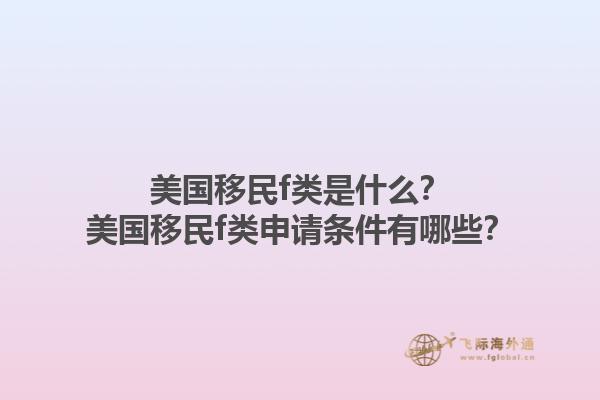 美国移民f类是什么？美国移民f类申请条件有哪些？