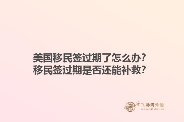 美国移民签过期了怎么办？移民签过期是否还能补救？1.jpg