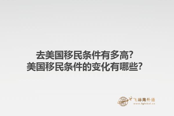 去美国移民条件有多高？美国移民条件的变化有哪些？1.jpg