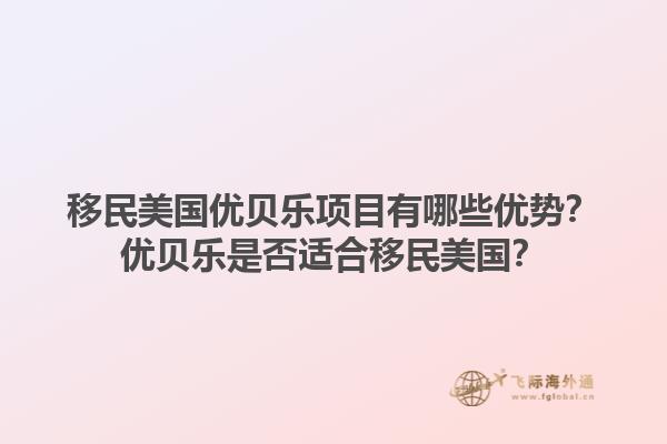 移民美国优贝乐项目有哪些优势？优贝乐是否适合移民美国？1.jpg