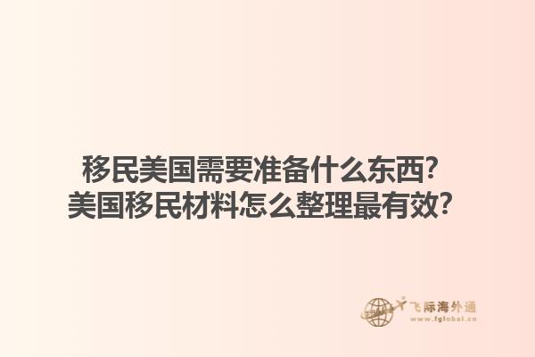 移民美国需要准备什么东西？美国移民材料怎么整理最有效？1.jpg