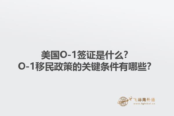 美国O-1签证是什么？O-1移民政策的关键条件有哪些？1.jpg