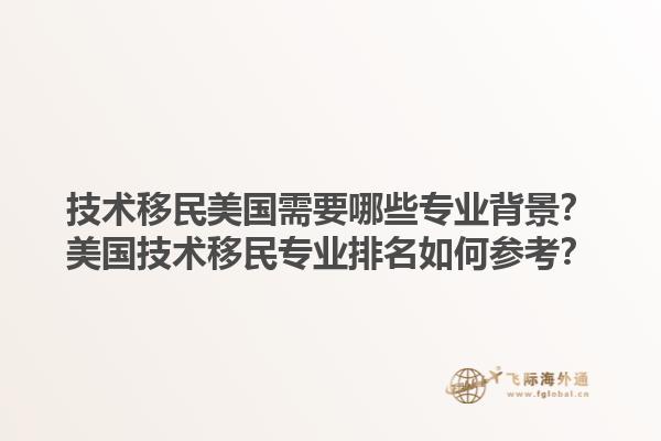 技术移民美国需要哪些专业背景？美国技术移民专业排名如何参考？1.jpg