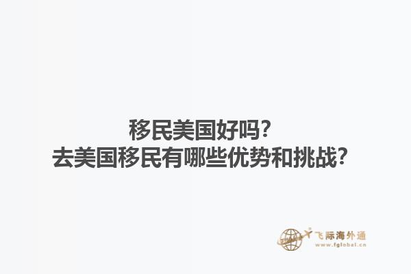 移民美国好吗？去美国移民有哪些优势和挑战？1.jpg