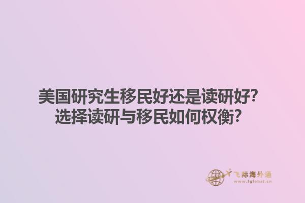 美国研究生移民好还是读研好？选择读研与移民如何权衡？1.jpg