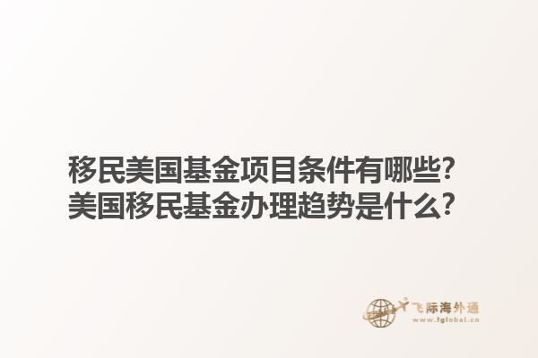 移民美国基金项目条件有哪些？美国移民基金办理趋势是什么？1.jpg