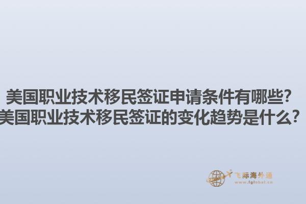 美国职业技术移民签证申请条件有哪些？美国职业技术移民签证的变化趋势是什么？1.jpg