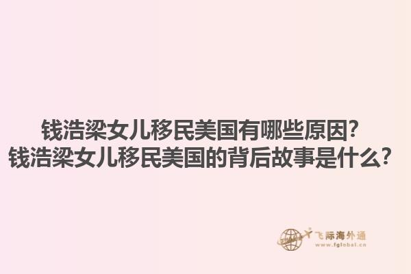 钱浩梁女儿移民美国有哪些原因？钱浩梁女儿移民美国的背后故事是什么？1.jpg