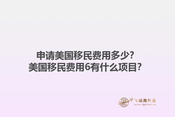 申请美国移民费用多少？美国移民费用6有什么项目？1.jpg