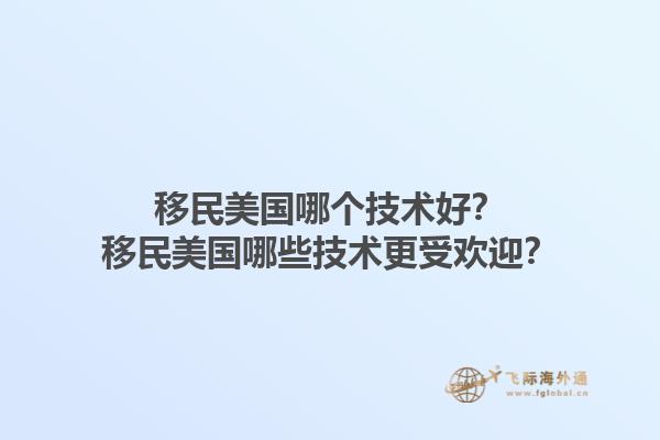 移民美国哪个技术好？移民美国哪些技术更受欢迎？1.jpg