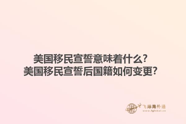 美国移民宣誓意味着什么？美国移民宣誓后国籍如何变更？1.jpg