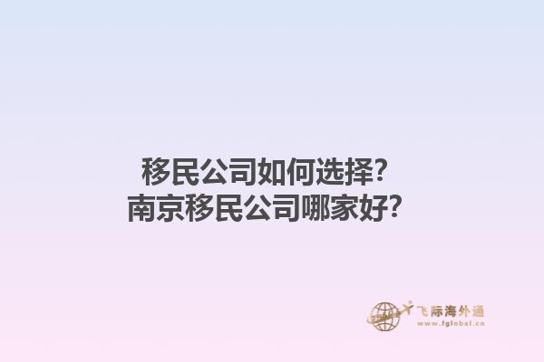 移民公司如何选择？南京移民公司哪家好？1.jpg