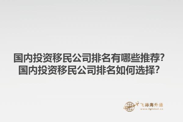 国内投资移民公司排名有哪些推荐？国内投资移民公司排名如何选择？1.jpg