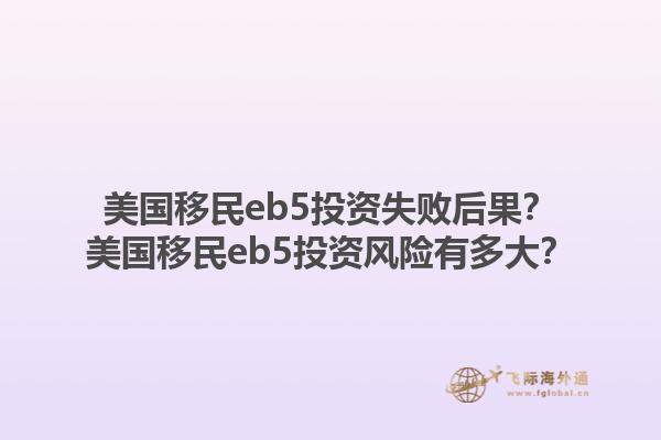 美国移民eb5投资失败后果？美国移民eb5投资风险有多大？1.jpg