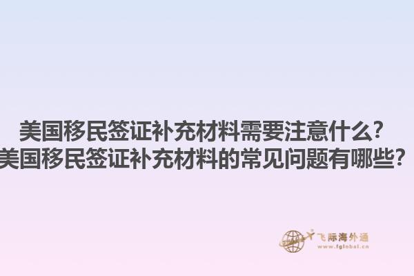 美国移民签证补充材料需要注意什么？美国移民签证补充材料的常见问题有哪些？1.jpg