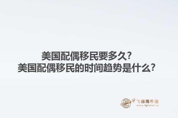 美国配偶移民要多久？美国配偶移民的时间趋势是什么？1.jpg