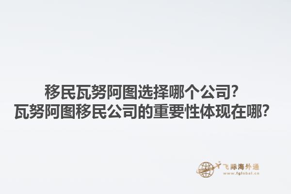 移民瓦努阿图选择哪个公司？瓦努阿图移民公司的重要性体现在哪？1.jpg