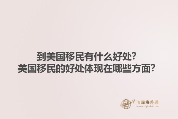 到美国移民有什么好处？美国移民的好处体现在哪些方面？1.jpg