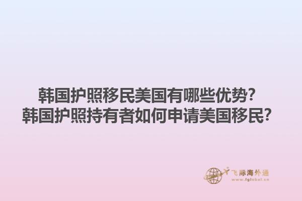 韩国护照移民美国有哪些优势？韩国护照持有者如何申请美国移民？1.jpg
