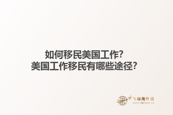 如何移民美国工作？美国工作移民有哪些途径？1.jpg