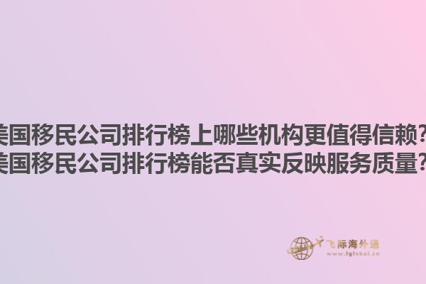 美国移民公司排行榜上哪些机构更值得信赖？美国移民公司排行榜能否真实反映服务质量？1.jpg