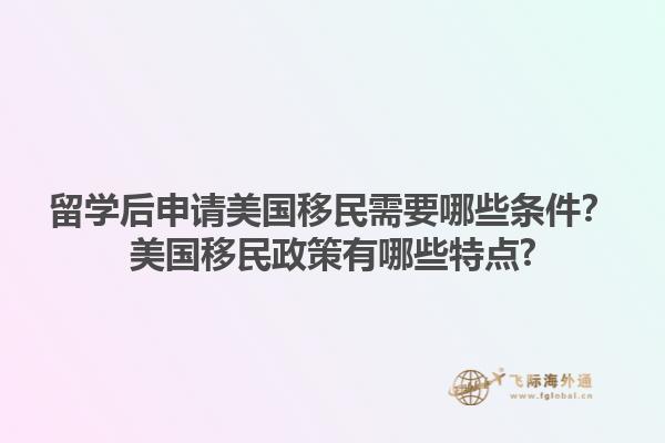 留学后申请美国移民需要哪些条件？美国移民政策有哪些特点?1.jpg