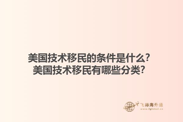 美国技术移民的条件是什么？美国技术移民有哪些分类？1.jpg