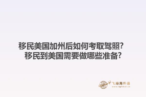移民美国加州后如何考取驾照？移民到美国需要做哪些准备?1.jpg