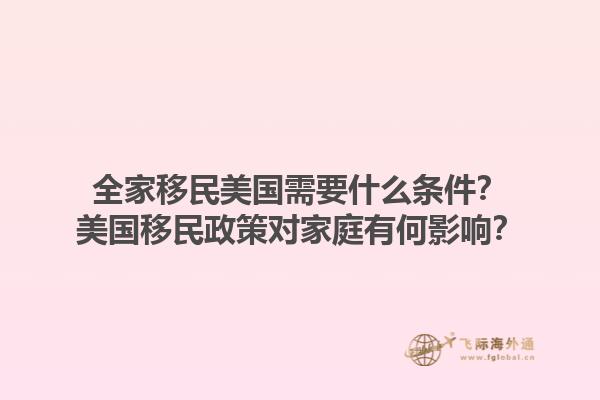 全家移民美国需要什么条件？美国移民政策对家庭有何影响？1.jpg
