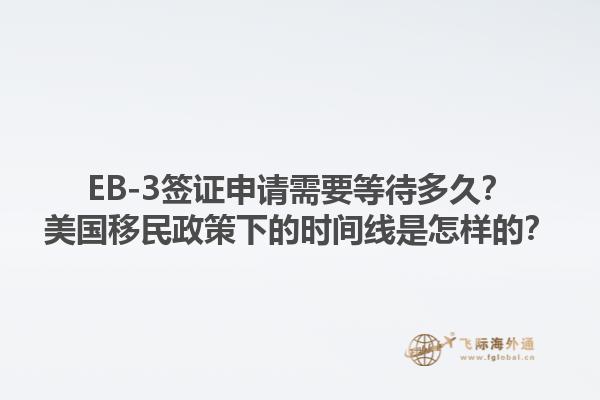 EB-3签证申请需要等待多久？美国移民政策下的时间线是怎样的？1.jpg