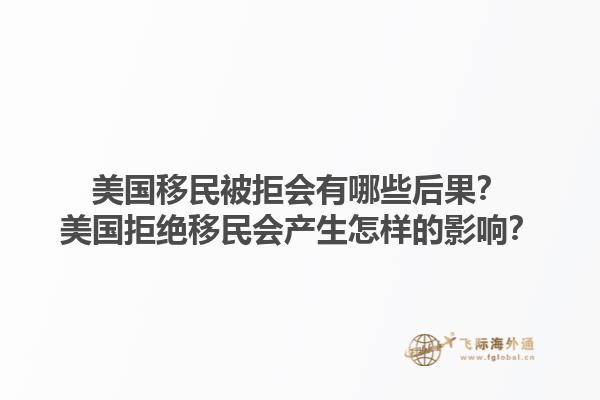 美国移民被拒会有哪些后果？美国拒绝移民会产生怎样的影响？1.jpg