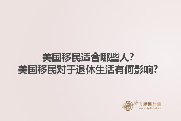 美国移民适合哪些人？美国移民对于退休生活有何影响？1.jpg