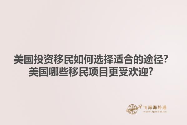 美国投资移民如何选择适合的途径？美国哪些移民项目更受欢迎？1.jpg