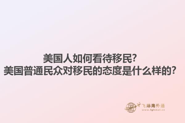 美国人如何看待移民？美国普通民众对移民的态度是什么样的？1.jpg
