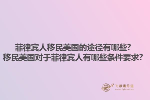 菲律宾人移民美国的途径有哪些？移民美国对于菲律宾人有哪些条件要求？1.jpg