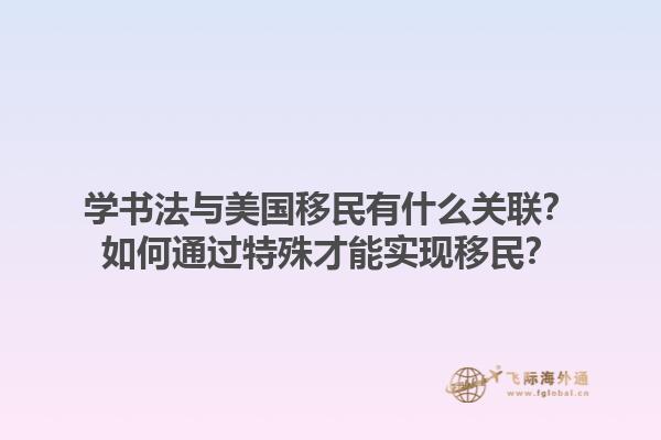 学书法与美国移民有什么关联？如何通过特殊才能实现移民？1.jpg