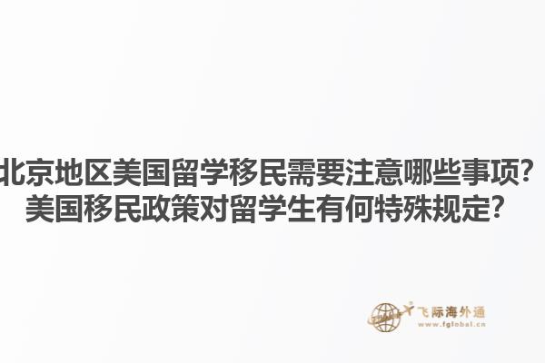 北京地区美国留学移民需要注意哪些事项？美国移民政策对留学生有何特殊规定？1.jpg