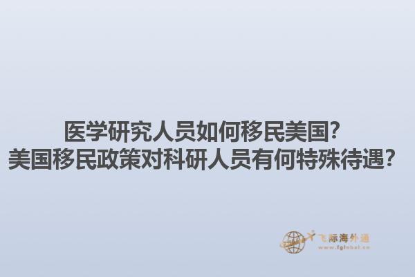医学研究人员如何移民美国？美国移民政策对科研人员有何特殊待遇？1.jpg