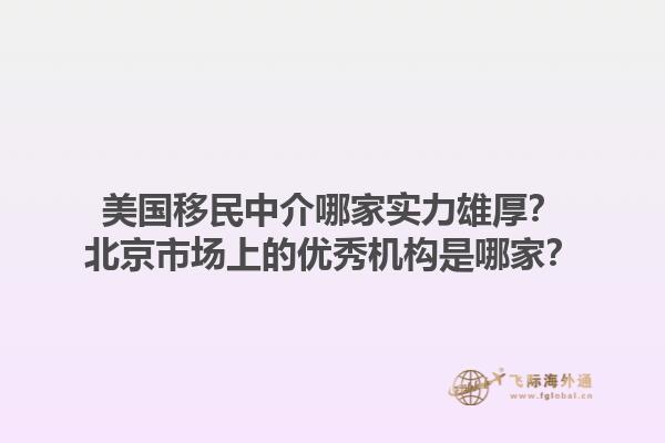 美国移民中介哪家实力雄厚？北京市场上的优秀机构是哪家？1.jpg
